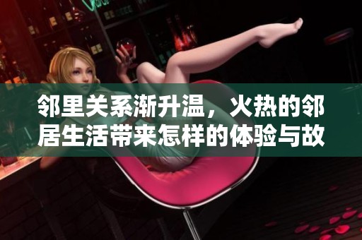 邻里关系渐升温，火热的邻居生活带来怎样的体验与故事