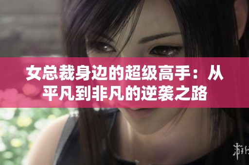 女总裁身边的超级高手：从平凡到非凡的逆袭之路