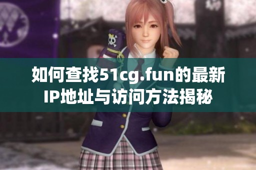 如何查找51cg.fun的最新IP地址与访问方法揭秘