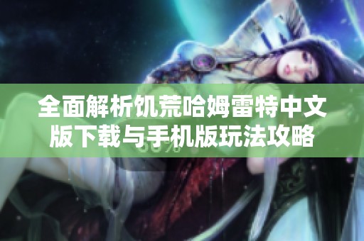 全面解析饥荒哈姆雷特中文版下载与手机版玩法攻略
