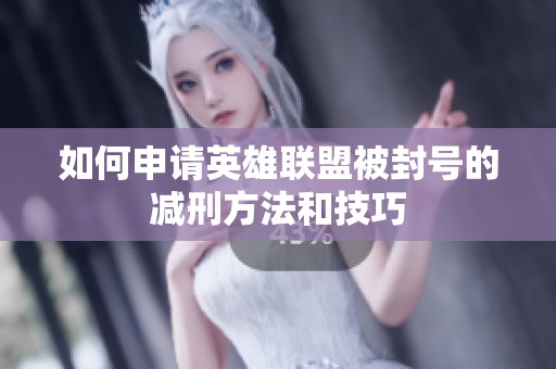 如何申请英雄联盟被封号的减刑方法和技巧