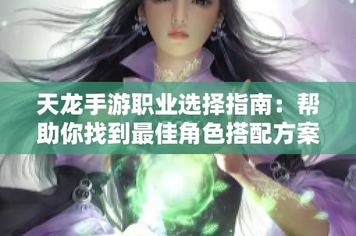 天龙手游职业选择指南：帮助你找到最佳角色搭配方案