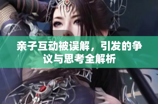 亲子互动被误解，引发的争议与思考全解析