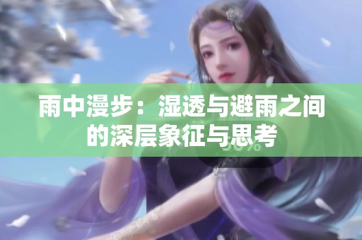 雨中漫步：湿透与避雨之间的深层象征与思考
