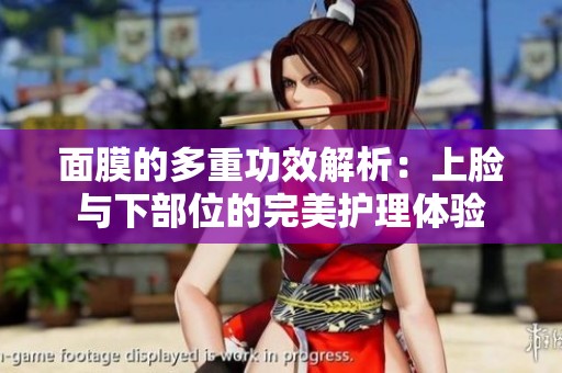 面膜的多重功效解析：上脸与下部位的完美护理体验
