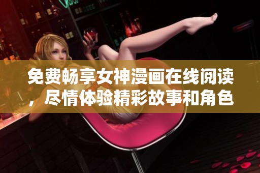 免费畅享女神漫画在线阅读，尽情体验精彩故事和角色魅力