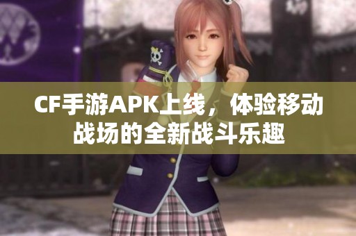CF手游APK上线，体验移动战场的全新战斗乐趣
