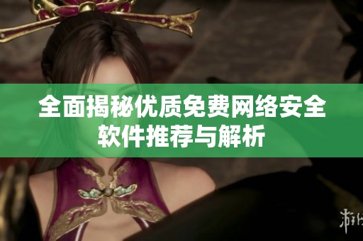 全面揭秘优质免费网络安全软件推荐与解析