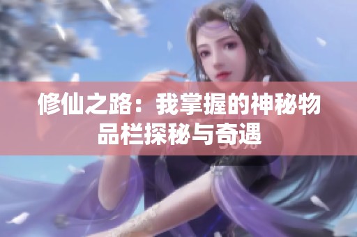 修仙之路：我掌握的神秘物品栏探秘与奇遇