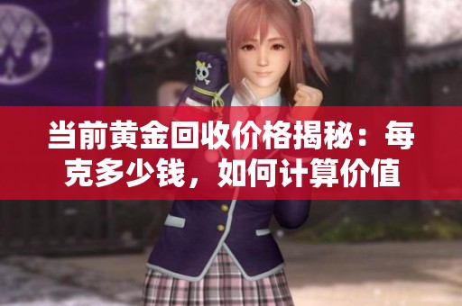 当前黄金回收价格揭秘：每克多少钱，如何计算价值