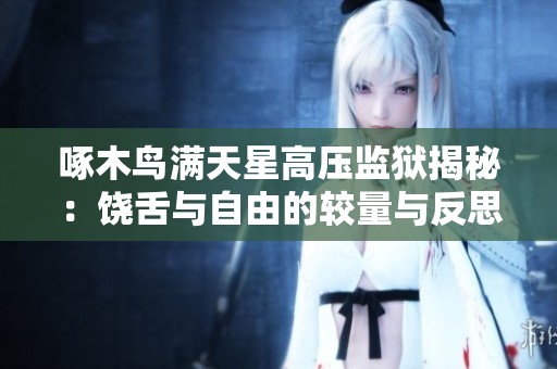 啄木鸟满天星高压监狱揭秘：饶舌与自由的较量与反思