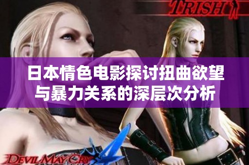 日本情色电影探讨扭曲欲望与暴力关系的深层次分析