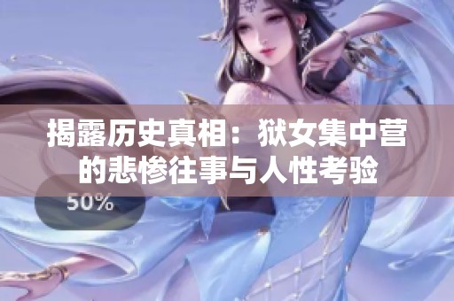 揭露历史真相：狱女集中营的悲惨往事与人性考验