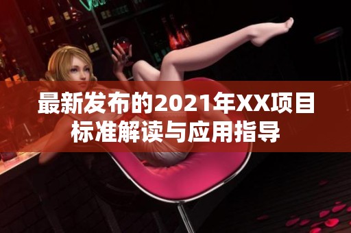 最新发布的2021年XX项目标准解读与应用指导