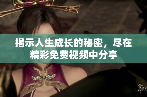 揭示人生成长的秘密，尽在精彩免费视频中分享