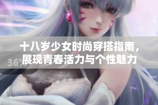 十八岁少女时尚穿搭指南，展现青春活力与个性魅力