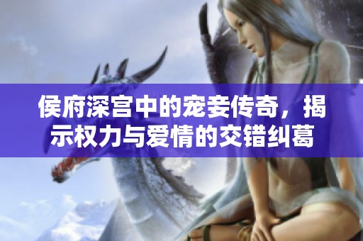 侯府深宫中的宠妾传奇，揭示权力与爱情的交错纠葛