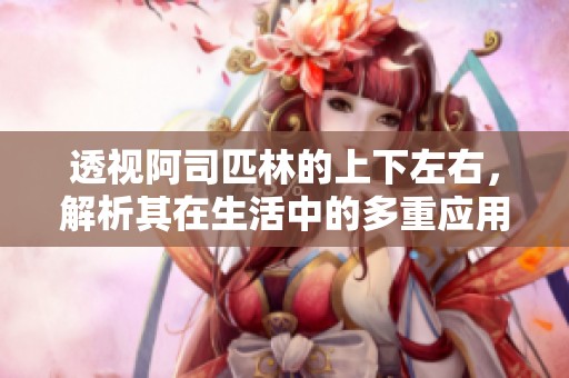 透视阿司匹林的上下左右，解析其在生活中的多重应用与影响