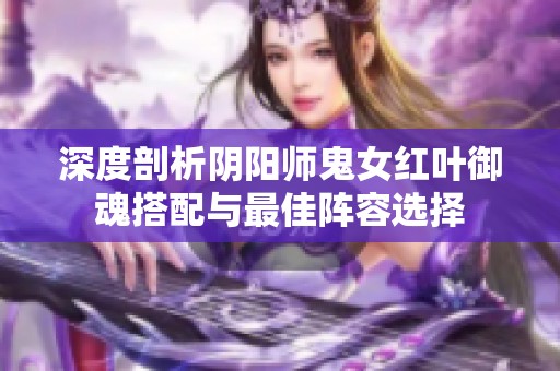 深度剖析阴阳师鬼女红叶御魂搭配与最佳阵容选择
