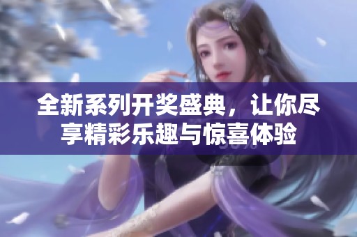 全新系列开奖盛典，让你尽享精彩乐趣与惊喜体验