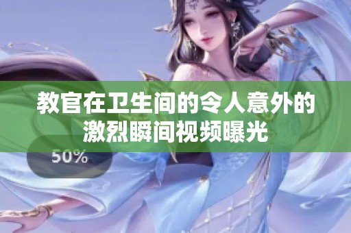 教官在卫生间的令人意外的激烈瞬间视频曝光
