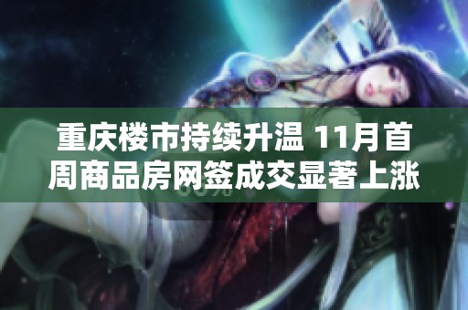 重庆楼市持续升温 11月首周商品房网签成交显著上涨