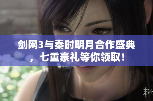 剑网3与秦时明月合作盛典，七重豪礼等你领取！