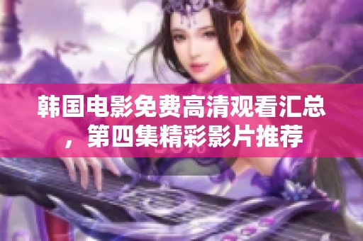 韩国电影免费高清观看汇总，第四集精彩影片推荐
