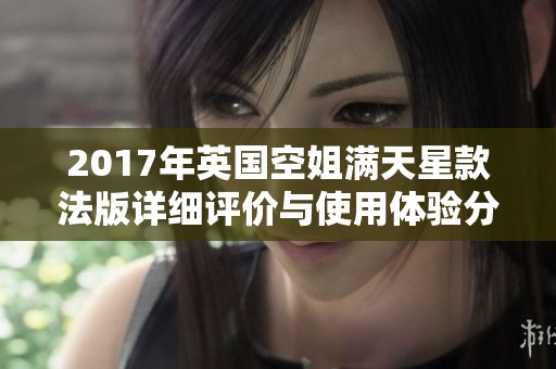 2017年英国空姐满天星款法版详细评价与使用体验分析