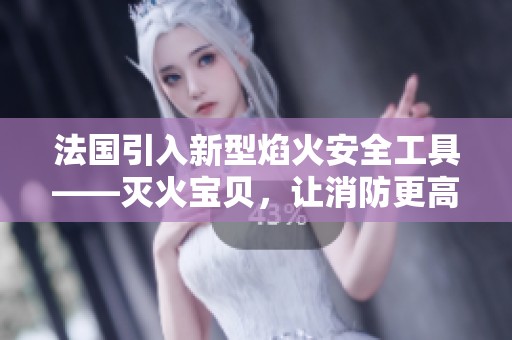 法国引入新型焰火安全工具——灭火宝贝，让消防更高效