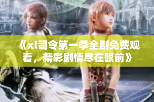 《xl司令第一季全剧免费观看，精彩剧情尽在眼前》
