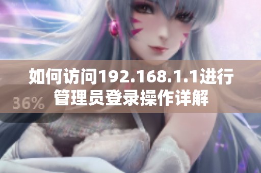 如何访问192.168.1.1进行管理员登录操作详解