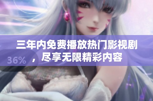 三年内免费播放热门影视剧，尽享无限精彩内容