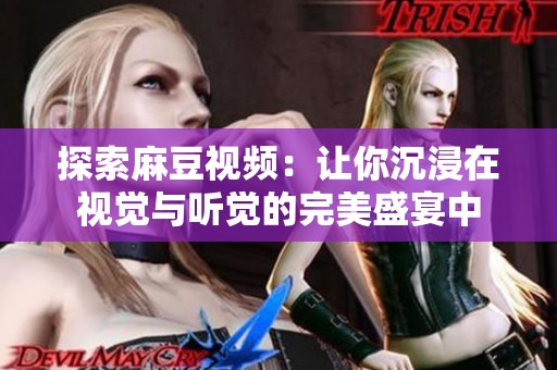 探索麻豆视频：让你沉浸在视觉与听觉的完美盛宴中