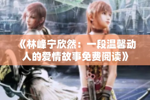 《林峰宁欣然：一段温馨动人的爱情故事免费阅读》