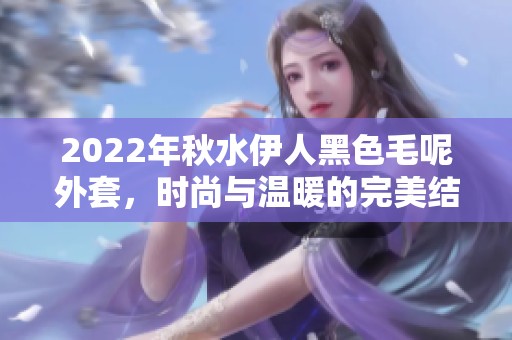 2022年秋水伊人黑色毛呢外套，时尚与温暖的完美结合