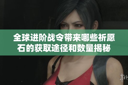 全球进阶战令带来哪些祈愿石的获取途径和数量揭秘