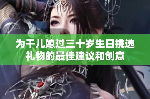 为干儿媳过三十岁生日挑选礼物的最佳建议和创意