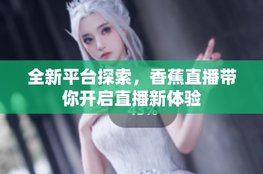 全新平台探索，香蕉直播带你开启直播新体验