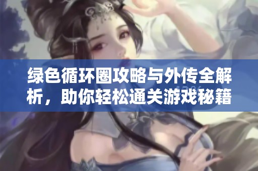 绿色循环圈攻略与外传全解析，助你轻松通关游戏秘籍