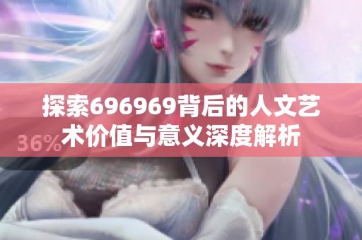 探索696969背后的人文艺术价值与意义深度解析