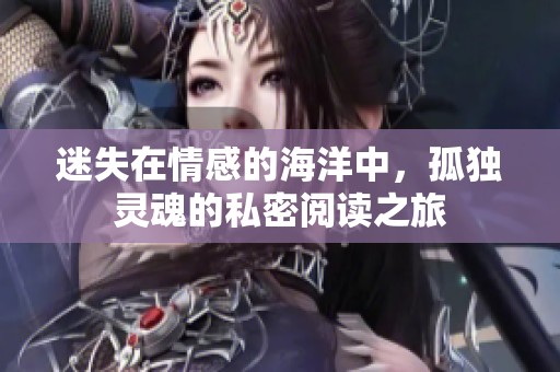 迷失在情感的海洋中，孤独灵魂的私密阅读之旅