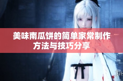 美味南瓜饼的简单家常制作方法与技巧分享