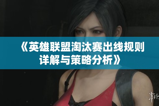 《英雄联盟淘汰赛出线规则详解与策略分析》