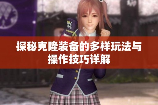 探秘克隆装备的多样玩法与操作技巧详解