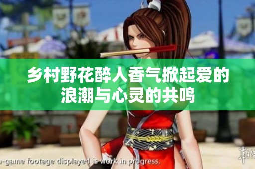 乡村野花醉人香气掀起爱的浪潮与心灵的共鸣