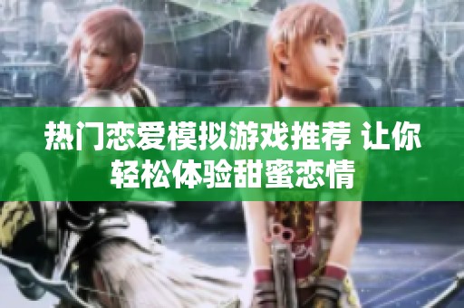 热门恋爱模拟游戏推荐 让你轻松体验甜蜜恋情