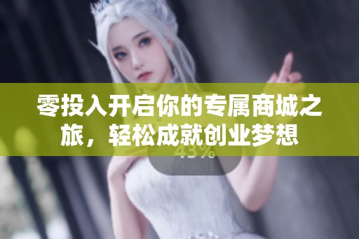 零投入开启你的专属商城之旅，轻松成就创业梦想