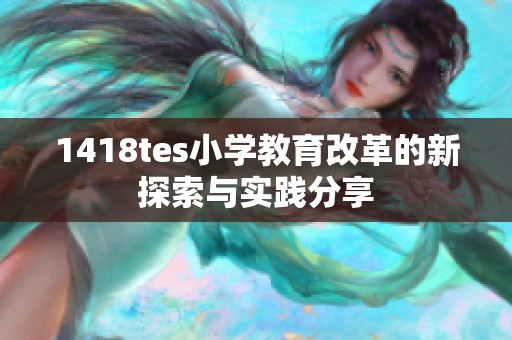 1418tes小学教育改革的新探索与实践分享
