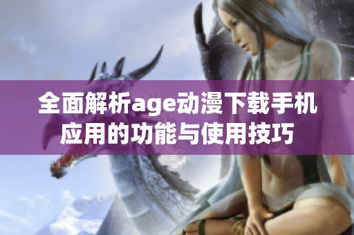 全面解析age动漫下载手机应用的功能与使用技巧